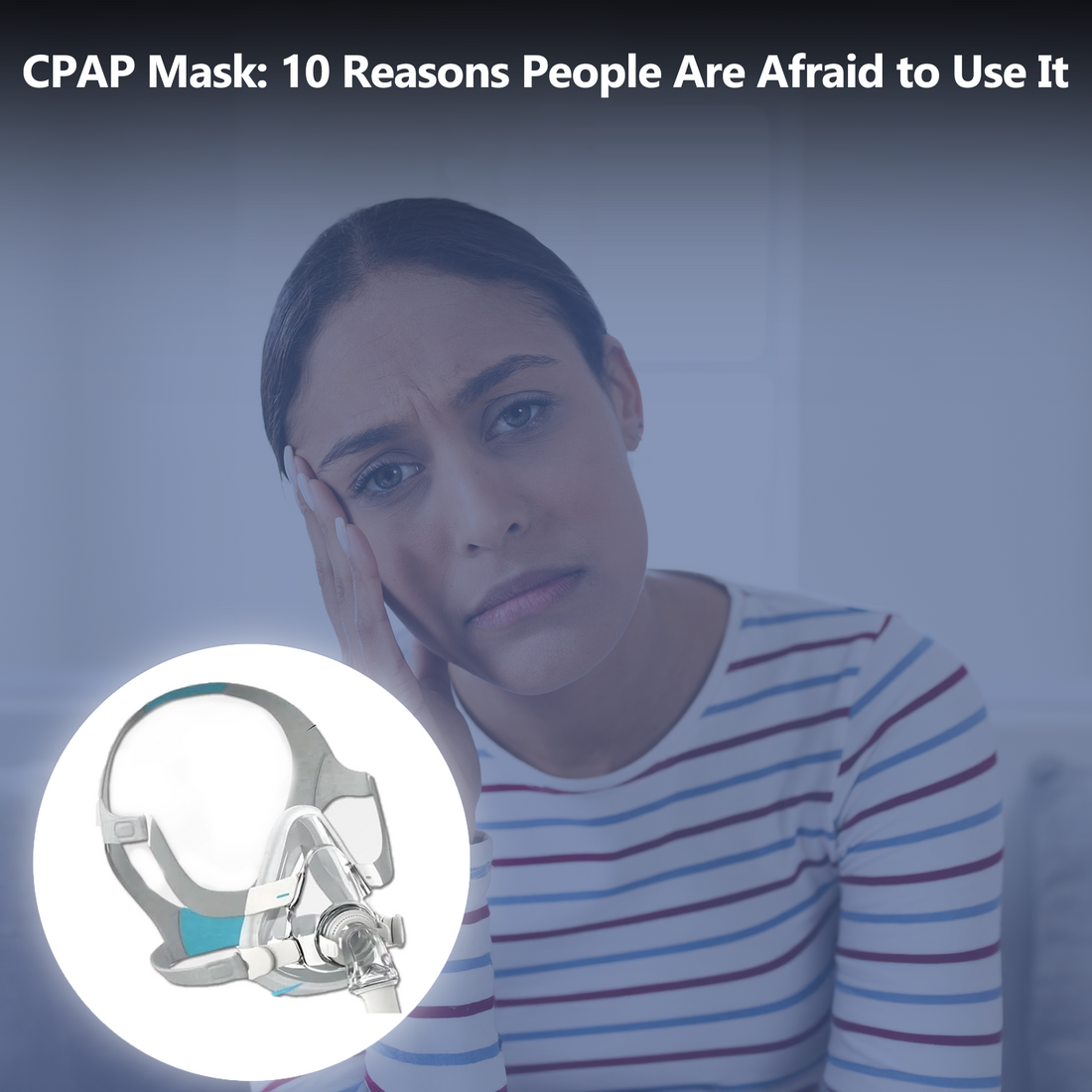 10 Main Reasons Why People Are Afraid of Using a CPAP Mask & Their Easy Solutions